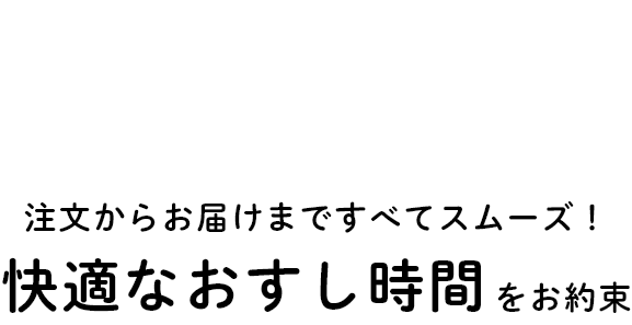 Smart 注文からお届けまですべてスムーズ！ 快適なおすし時間をお約束