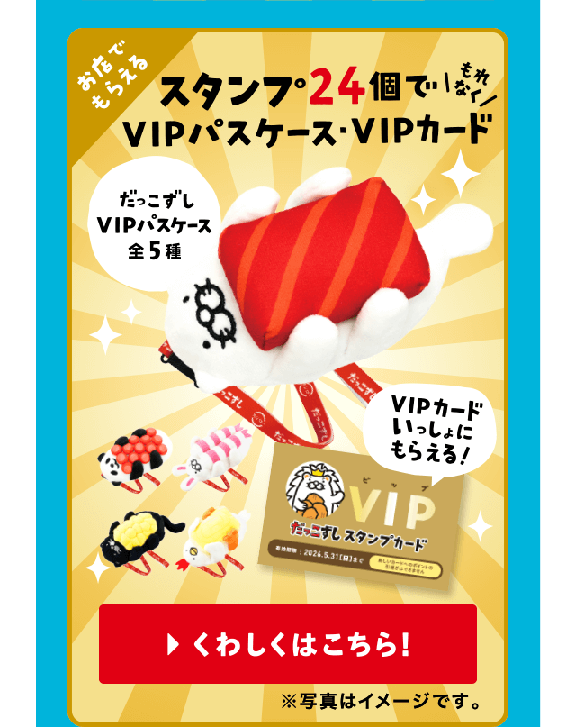お店でもらえる｜スタンプ24個でもれなくVIPパスケース・VIPカード | だっこずしVIPパスケース全5種｜VIPカードいっしょにもらえる！｜くわしくはこちら！※写真はイメージです。